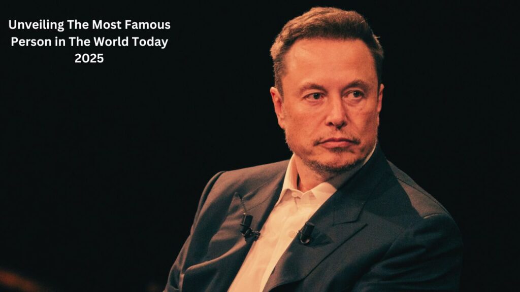 Unveiling The Most Famous Person in The World Today 2025
